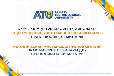 «АТУ» АҚ оқытушыларына арналған «Оқытушының әдістемелік шеберханасы» практикалық семинары