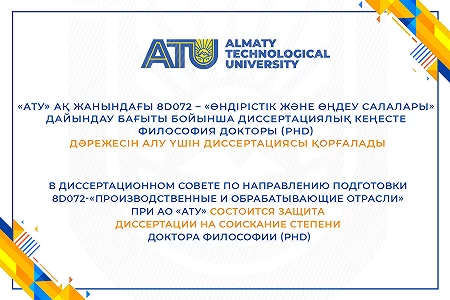 The Dissertation Council for the field of study 8D072-"Manufacturing and processing industries" at the ATU JSC will defend a dissertation for the degree of Doctor of Philosophy (PhD)